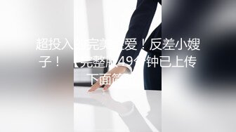 超投入的完美性爱！反差小嫂子！ 【完整版49分钟已上传下面简阶】