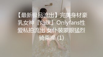 【最新极品流出】完美身材豪乳女神『灿珠』Onlyfans性爱私拍流出 女仆装蒙眼猛烈骑乘操 (1)