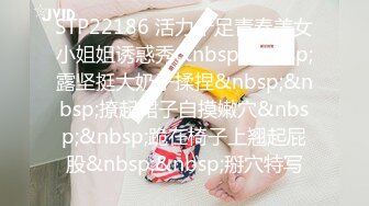 STP22186 活力十足青春美女小姐姐诱惑秀&nbsp;&nbsp;露坚挺大奶子揉捏&nbsp;&nbsp;撩起裙子自摸嫩穴&nbsp;&nbsp;跪在椅子上翘起屁股&nbsp;&nbsp;掰穴特写