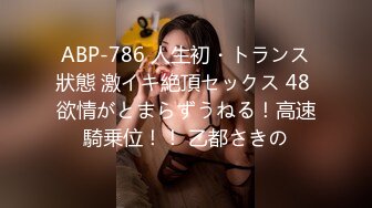 ABP-786 人生初・トランス狀態 激イキ絶頂セックス 48 欲情がとまらずうねる！高速騎乗位！！ 乙都さきの