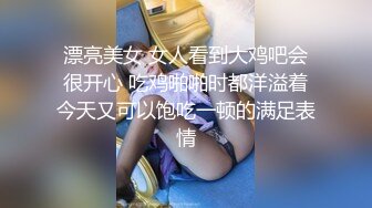 漂亮美女 女人看到大鸡吧会很开心 吃鸡啪啪时都洋溢着今天又可以饱吃一顿的满足表情