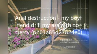 Anal destruction - my boyfriend drill my ass with no mercy (ph61a85d27824e6)