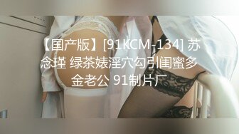 【国产版】[91KCM-134] 苏念瑾 绿茶婊淫穴勾引闺蜜多金老公 91制片厂