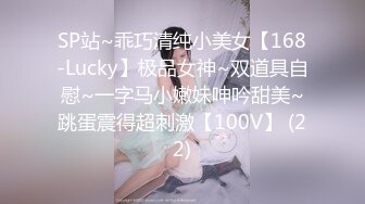 SP站~乖巧清纯小美女【168-Lucky】极品女神~双道具自慰~一字马小嫩妹呻吟甜美~跳蛋震得超刺激【100V】 (22)