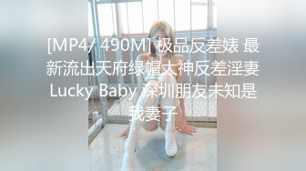 [MP4/ 490M] 极品反差婊 最新流出天府绿帽大神反差淫妻Lucky Baby 深圳朋友未知是我妻子