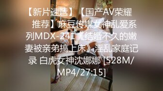 【新片速遞】【国产AV荣耀❤️推荐】麻豆传媒女神乱爱系列MDX-241《结婚不久的嫩妻被亲弟搞上床》淫乱家庭记录 白虎女神沈娜娜 [528M/MP4/27:15]