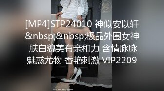 [MP4]STP24010 神似安以轩&nbsp;&nbsp;极品外围女神 肤白貌美有亲和力 含情脉脉魅惑尤物 香艳刺激 VIP2209