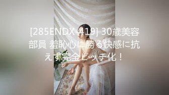 [285ENDX-419] 30歳美容部員 羞恥心に勝る快感に抗えず完全ビッチ化！