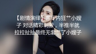 【剧情演绎】客厅内狂艹小嫂子 对话精彩刺激，半推半就拉拉扯扯最终无套艹了小嫂子