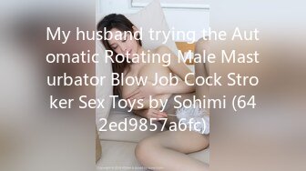 My husband trying the Automatic Rotating Male Masturbator Blow Job Cock Stroker Sex Toys by Sohimi (642ed9857a6fc)