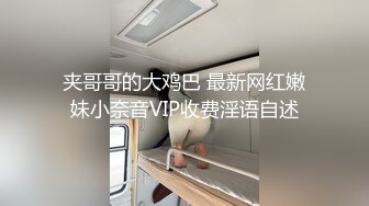 夹哥哥的大鸡巴 最新网红嫩妹小奈音VIP收费淫语自述