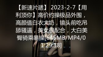 【新速片遞】 2023-2-7【用利顶你】高价约操极品外围，高颜值白衣大奶，镜头前吃吊舔骚逼，美女很配合，大白美臀骑乘暴操[645MB/MP4/01:29:38]