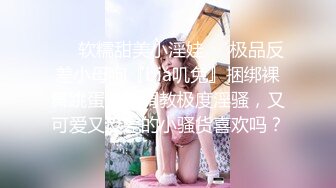 ❤️软糯甜美小淫娃❤️极品反差小母狗『bia叽兔』捆绑裸舞跳蛋自我调教极度淫骚，又可爱又反差的小骚货喜欢吗？