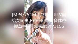 [MP4/754M]1/3最新 KTV里给女同事下药带回酒店多体位爆草抽插完美露脸VIP1196