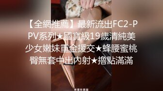 【全網推薦】最新流出FC2-PPV系列★國寶級19歲清純美少女嫩妹重金援交★蜂腰蜜桃臀無套中出內射★擼點滿滿