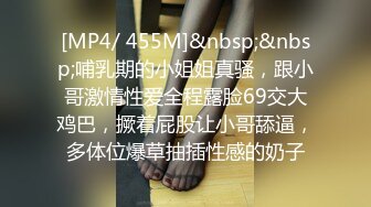 [MP4/ 455M]&nbsp;&nbsp;哺乳期的小姐姐真骚，跟小哥激情性爱全程露脸69交大鸡巴，撅着屁股让小哥舔逼，多体位爆草抽插性感的奶子