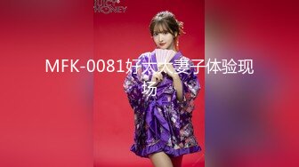 MFK-0081好太太妻子体验现场