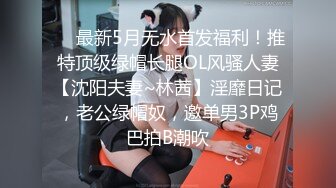 ❤️最新5月无水首发福利！推特顶级绿帽长腿OL风骚人妻【沈阳夫妻~林茜】淫靡日记，老公绿帽奴，邀单男3P鸡巴拍B潮吹