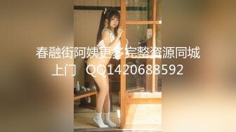 春融街阿姨更多完整资源同城上门➕QQ1420688592