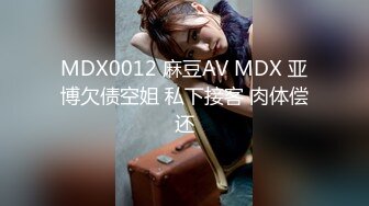 MDX0012 麻豆AV MDX 亚博欠债空姐 私下接客 肉体偿还