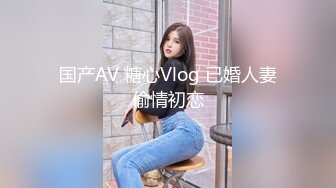 国产AV 糖心Vlog 已婚人妻偷情初恋