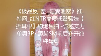 《极品反_差✅淫妻泄密》推_特网_红NTR高质翘臀骚婊【折耳根】约炮私拍~诚邀实力单男3P~舔脚SM前后齐开纯纯母G