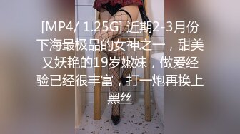 [MP4/ 1.25G] 近期2-3月份下海最极品的女神之一，甜美又妖艳的19岁嫩妹，做爱经验已经很丰富，打一炮再换上黑丝