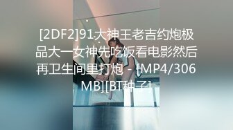 [2DF2]91大神王老吉约炮极品大一女神先吃饭看电影然后再卫生间里打炮 - [MP4/306MB][BT种子]