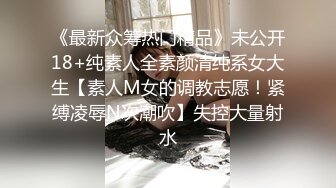 《最新众筹热门精品》未公开18+纯素人全素颜清纯系女大生【素人M女的调教志愿！紧缚凌辱N次潮吹】失控大量射水