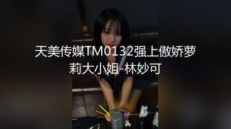 天美传媒TM0132强上傲娇萝莉大小姐-林妙可