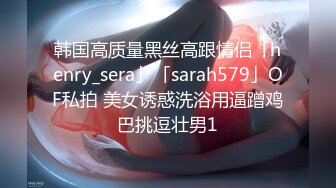 韩国高质量黑丝高跟情侣「henry_sera」「sarah579」OF私拍 美女诱惑洗浴用逼蹭鸡巴挑逗壮男1