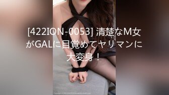 [422ION-0053] 清楚なM女がGALに目覚めてヤリマンに大変身！