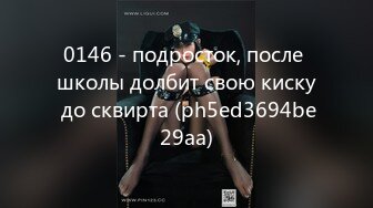 0146 - подросток, после школы долбит свою киску до сквирта (ph5ed3694be29aa)