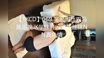 【TKCD】069.可爱肉丝双马尾眼镜JK学妹开闪强抄丝袜NN真色情