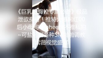 《巨乳肥臀控专属必备》极品泄欲身材！推特火爆网红00后小母狗kimheezk不雅私拍~可盐可甜各种SM啪啪调教紫薇视觉盛宴