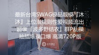 最新台湾SWAG极品靓模『沐沐』上位潜规则性爱视频流出 超像『波多野结衣』群P乱操 抽插爆操口爆 高清720P版