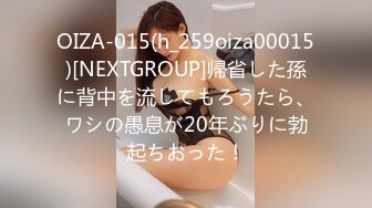 OIZA-015(h_259oiza00015)[NEXTGROUP]帰省した孫に背中を流してもろうたら、ワシの愚息が20年ぶりに勃起ちおった！