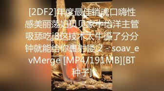 [2DF2]年度最佳销魂口嗨性感美丽荡妇贝贝家中给洋主管吸舔吃j8这技术太牛逼了分分钟就能给你裹射喽 2 - soav_evMerge [MP4/191MB][BT种子]