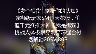 《发个狠货⭐刷新你的认知》宗师级玩家SM界天花板，价值千元推推大神【我是御猫】挑战人体极限穿刺穿环缝合付费解锁205V 80P