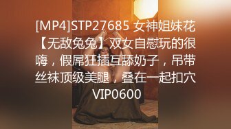 [MP4]STP27685 女神姐妹花【无敌兔兔】双女自慰玩的很嗨，假屌狂插互舔奶子，吊带丝袜顶级美腿，叠在一起扣穴 VIP0600