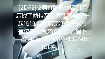 [2DF2] 2男打牌赢钱后到酒店找了两位高颜值性感美女一起啪啪,前戏搞完准备开操时有位美女看这场面走了,留下一位只能玩3p[MP4/132MB][BT种子]