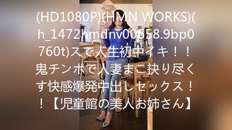 (HD1080P)(HMN WORKS)(h_1472hmdnv00658.9bp0760t)スで人生初中イキ！！鬼チンポで人妻まこ抉り尽くす快感爆発中出しセックス！！【児童館の美人お姉さん】