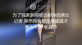 为了独家新闻被迫献身的美女记者 果然独家都是捅骚逼才爆出来的 李蓉蓉