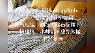 [MP4/ 181M]&nbsp;&nbsp;Ts尚小优-约健身小帅哥，帅气威猛，倒在黑丝石榴裙下，枪碰枪，小帅哥不敌先缴械了，射好多哇