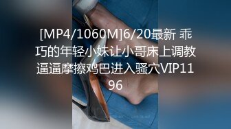 [MP4/1060M]6/20最新 乖巧的年轻小妹让小哥床上调教逼逼摩擦鸡巴进入骚穴VIP1196