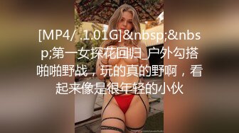 [MP4/ .1.01G]&nbsp;&nbsp;第一女探花回归_户外勾搭啪啪野战，玩的真的野啊，看起来像是很年轻的小伙